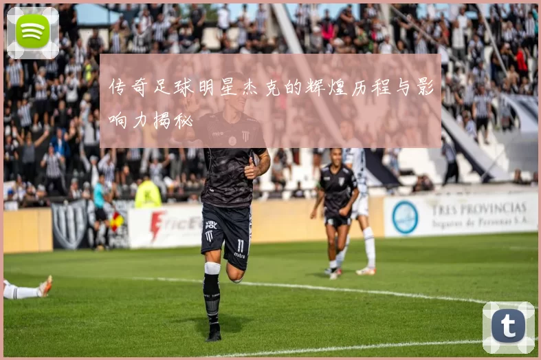 传奇足球明星杰克的辉煌历程与影响力揭秘