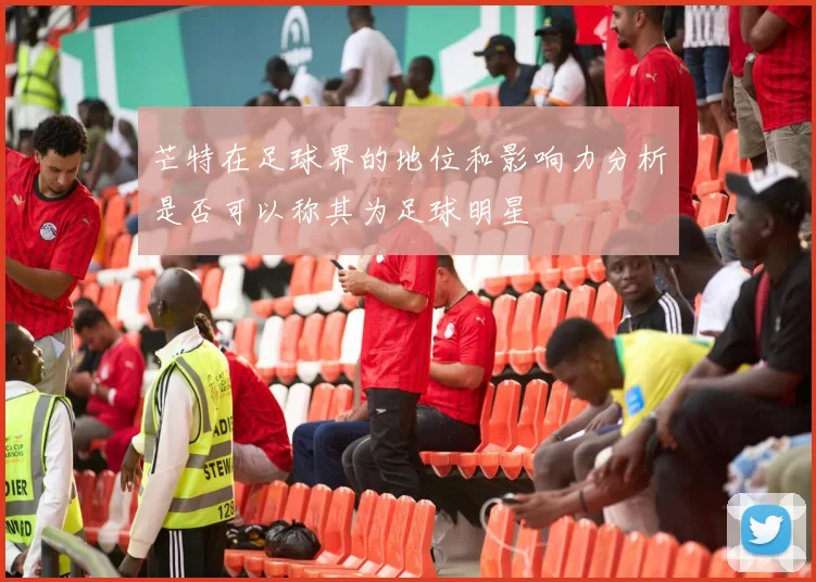 芒特在足球界的地位和影响力分析是否可以称其为足球明星