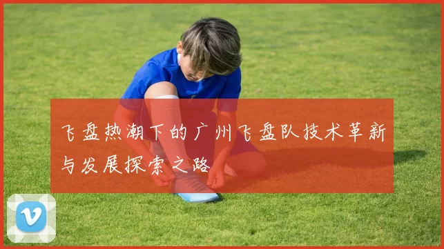 飞盘热潮下的广州飞盘队技术革新与发展探索之路