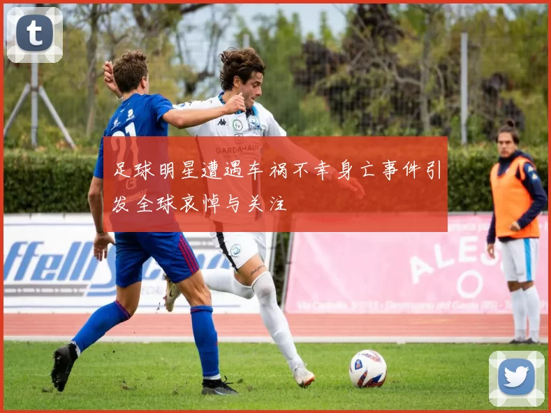 足球明星遭遇车祸不幸身亡事件引发全球哀悼与关注