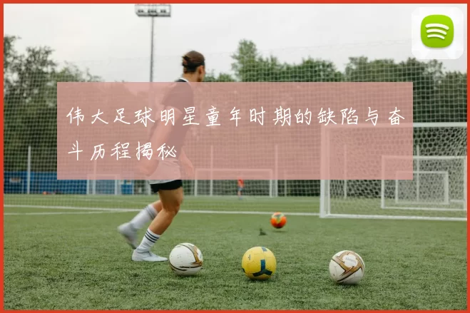 伟大足球明星童年时期的缺陷与奋斗历程揭秘