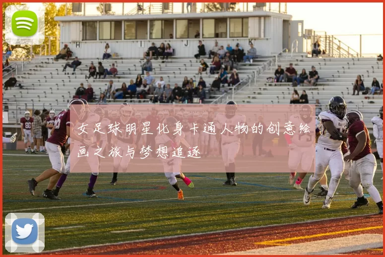 女足球明星化身卡通人物的创意绘画之旅与梦想追逐