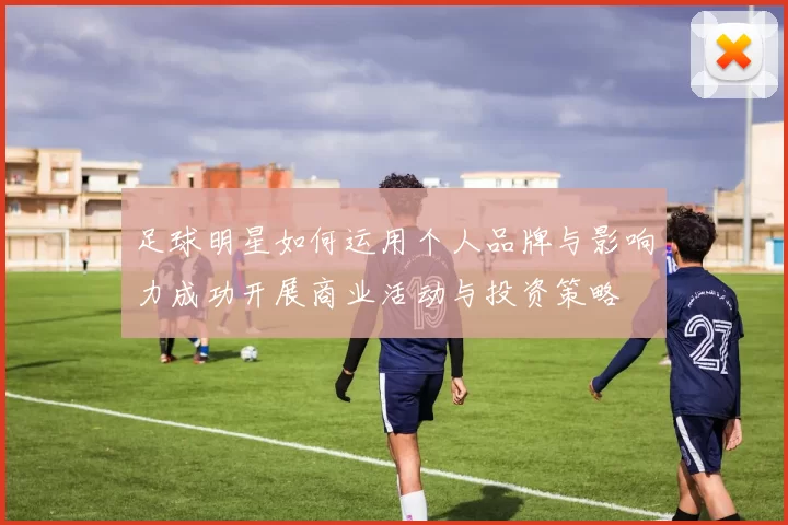 足球明星如何运用个人品牌与影响力成功开展商业活动与投资策略