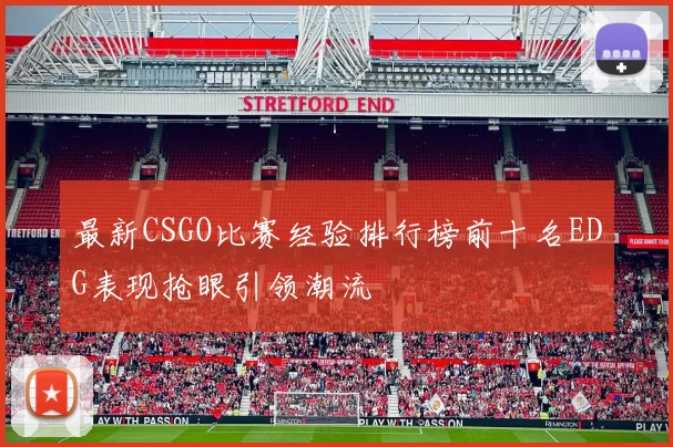 最新CSGO比赛经验排行榜前十名EDG表现抢眼引领潮流