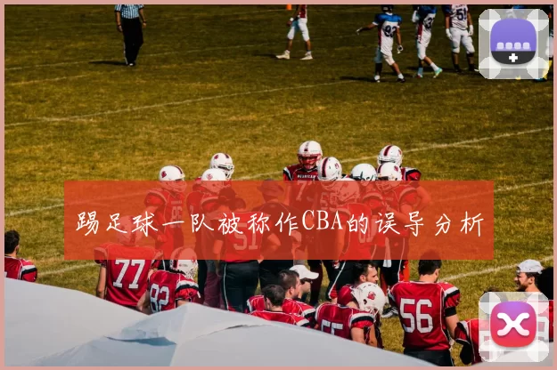 踢足球一队被称作CBA的误导分析