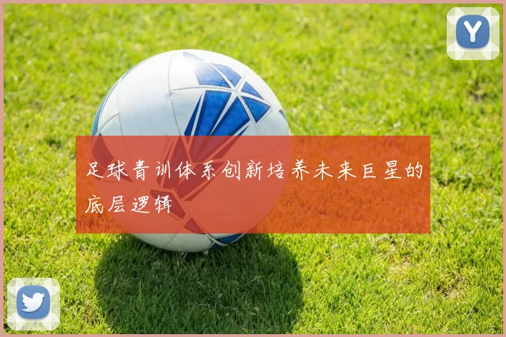 足球青训体系创新培养未来巨星的底层逻辑