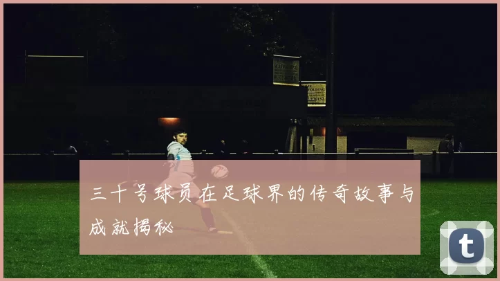 三十号球员在足球界的传奇故事与成就揭秘