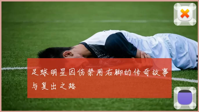 足球明星因伤禁用右脚的传奇故事与复出之路