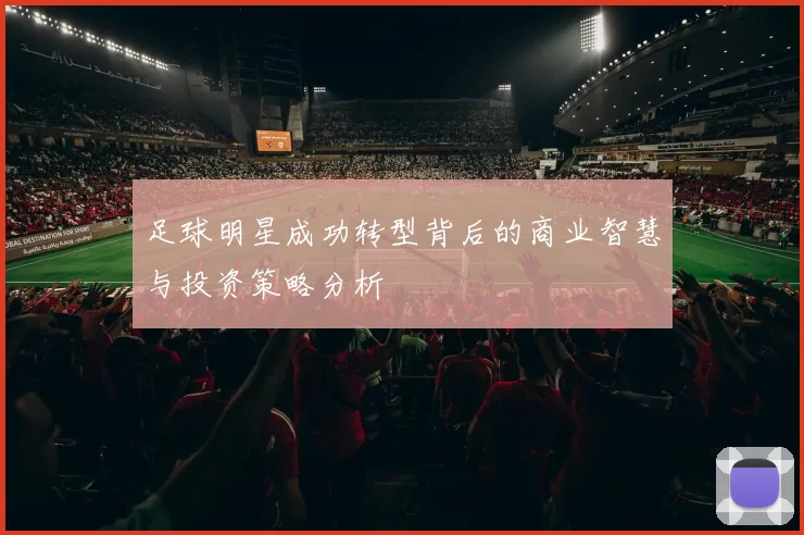 足球明星成功转型背后的商业智慧与投资策略分析