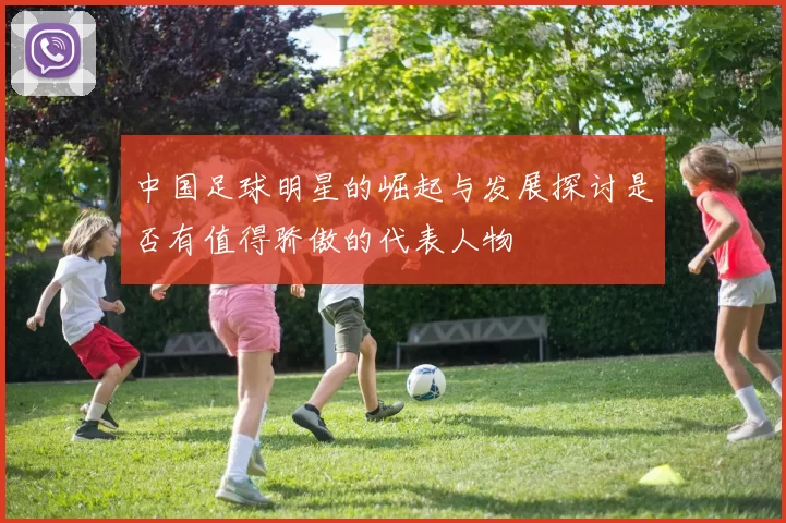 中国足球明星的崛起与发展探讨是否有值得骄傲的代表人物