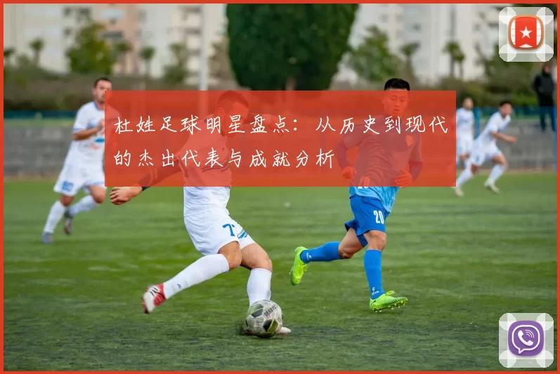 杜姓足球明星盘点：从历史到现代的杰出代表与成就分析