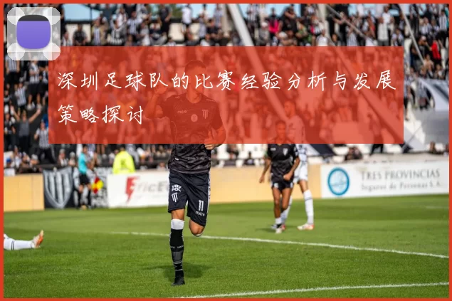 深圳足球队的比赛经验分析与发展策略探讨
