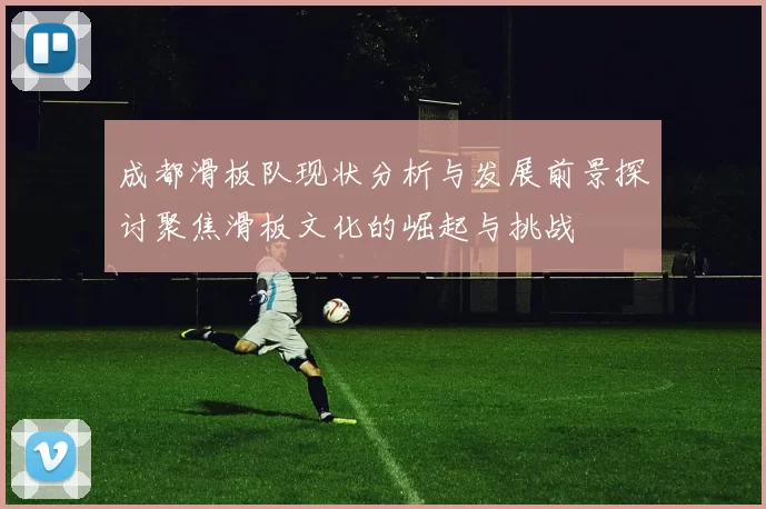 成都滑板队现状分析与发展前景探讨聚焦滑板文化的崛起与挑战