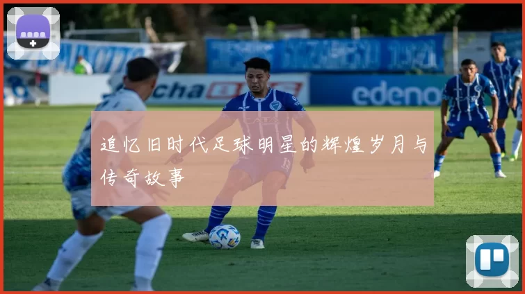 追忆旧时代足球明星的辉煌岁月与传奇故事