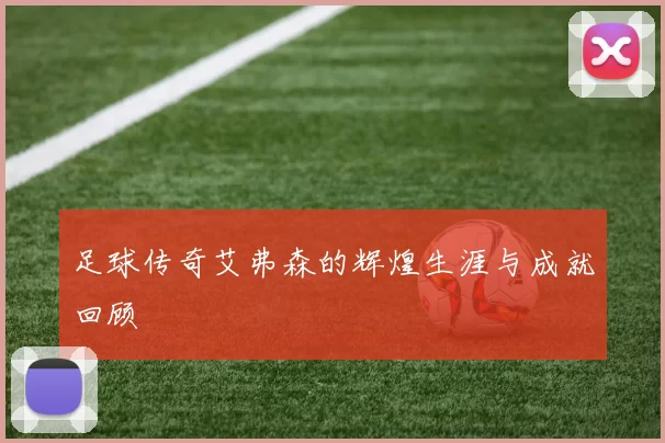 足球传奇艾弗森的辉煌生涯与成就回顾