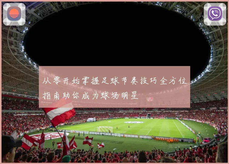 从零开始掌握足球节奏技巧全方位指南助你成为球场明星