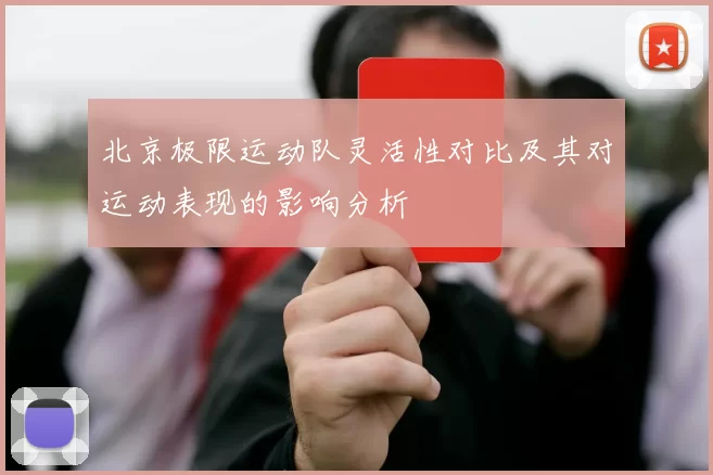 北京极限运动队灵活性对比及其对运动表现的影响分析