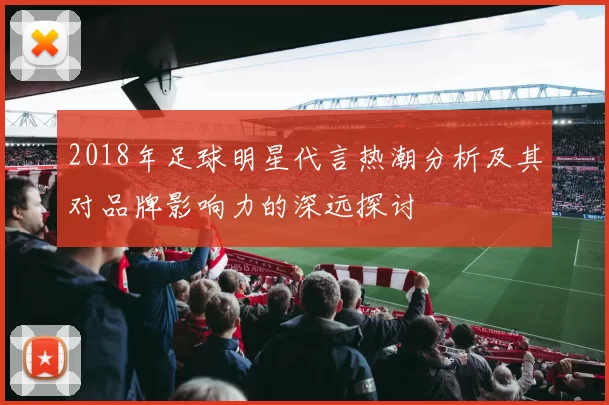 2018年足球明星代言热潮分析及其对品牌影响力的深远探讨