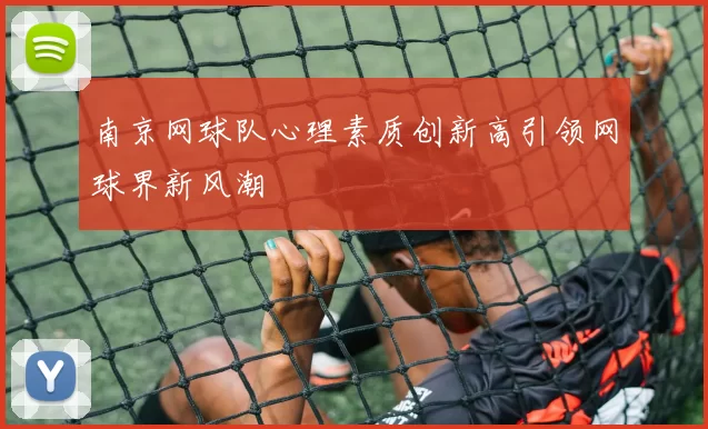 南京网球队心理素质创新高引领网球界新风潮