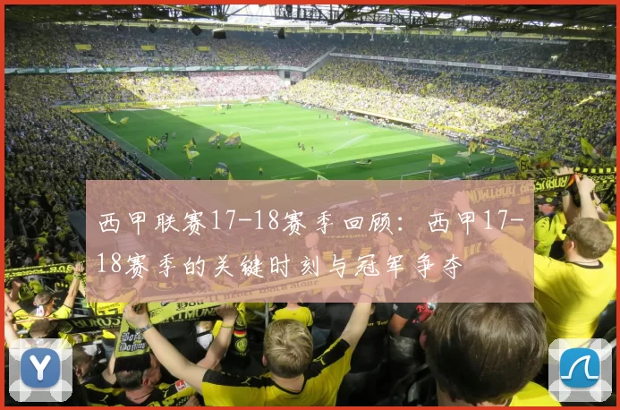 西甲联赛17-18赛季回顾：西甲17-18赛季的关键时刻与冠军争夺