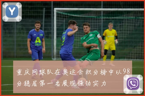 重庆网球队在奥运会积分榜中以98分稳居第一名展现强劲实力