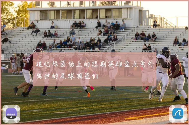 追忆绿茵场上的悲剧英雄盘点意外离世的足球明星们