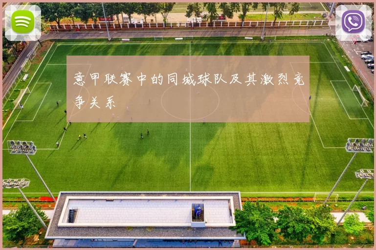 意甲联赛中的同城球队及其激烈竞争关系