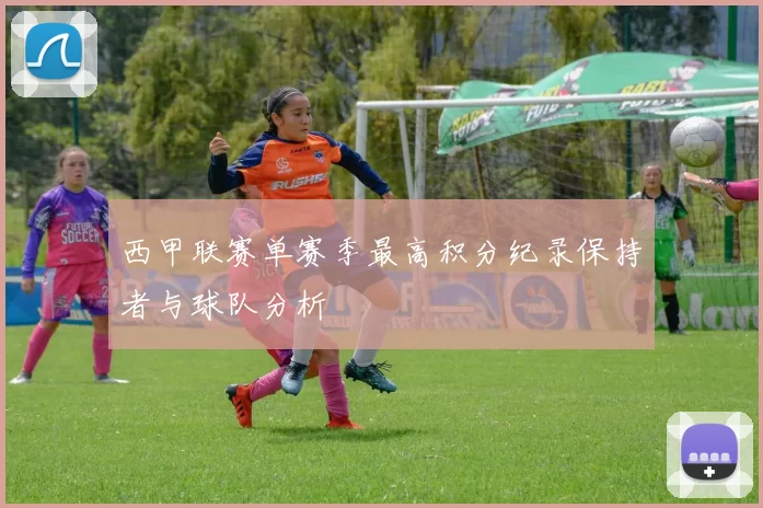 西甲联赛单赛季最高积分纪录保持者与球队分析