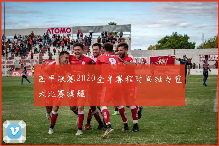 西甲联赛2020全年赛程时间轴与重大比赛提醒