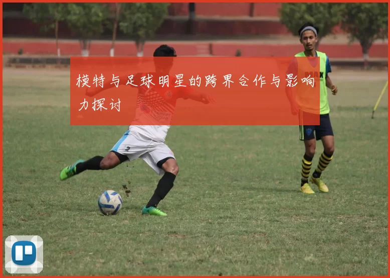 模特与足球明星的跨界合作与影响力探讨