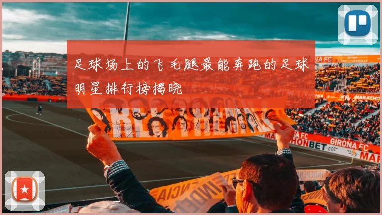 足球场上的飞毛腿最能奔跑的足球明星排行榜揭晓