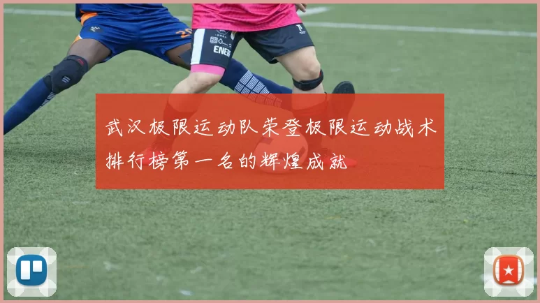 武汉极限运动队荣登极限运动战术排行榜第一名的辉煌成就