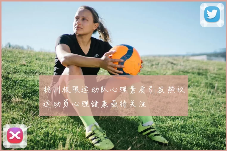 杭州极限运动队心理素质引发热议运动员心理健康亟待关注