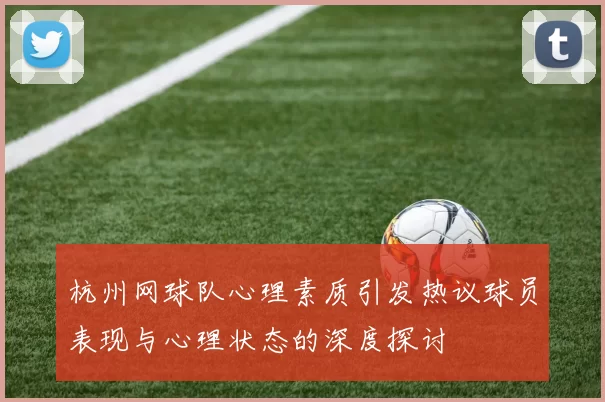 杭州网球队心理素质引发热议球员表现与心理状态的深度探讨