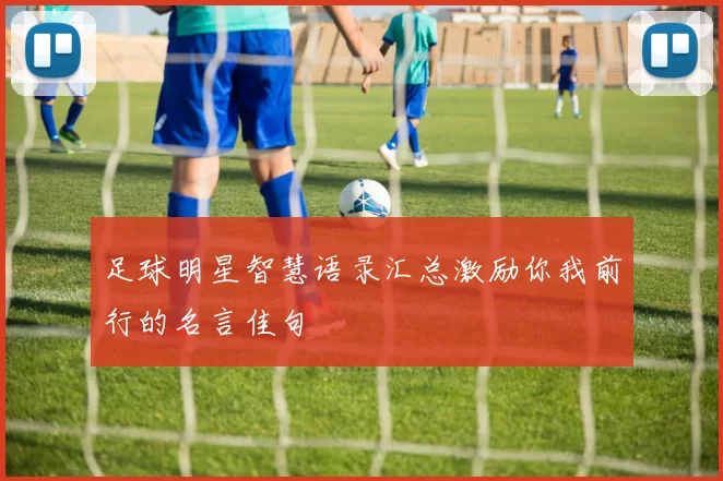 足球明星智慧语录汇总激励你我前行的名言佳句