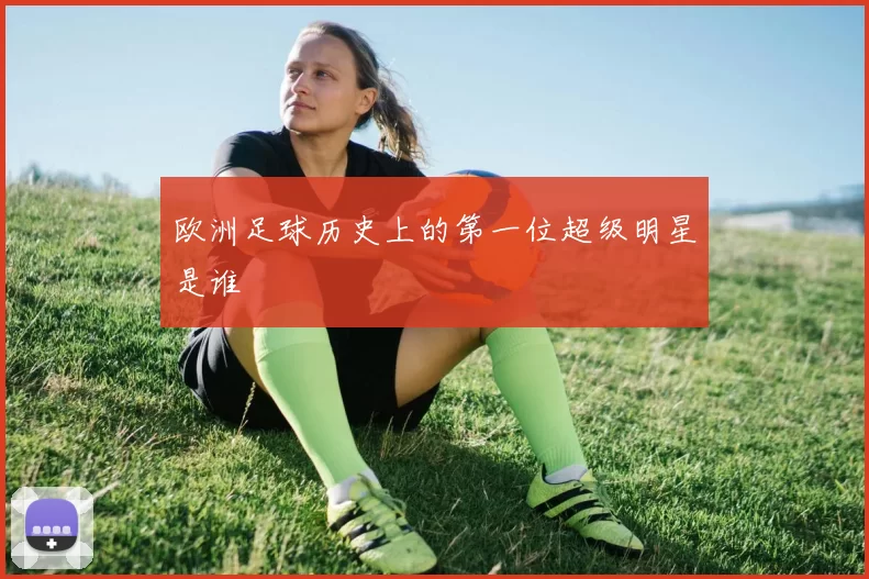 欧洲足球历史上的第一位超级明星是谁