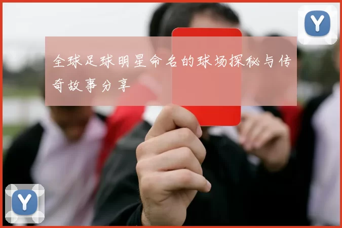 全球足球明星命名的球场探秘与传奇故事分享