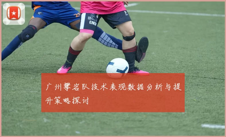 广州攀岩队技术表现数据分析与提升策略探讨