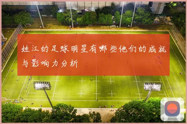 姓江的足球明星有哪些他们的成就与影响力分析