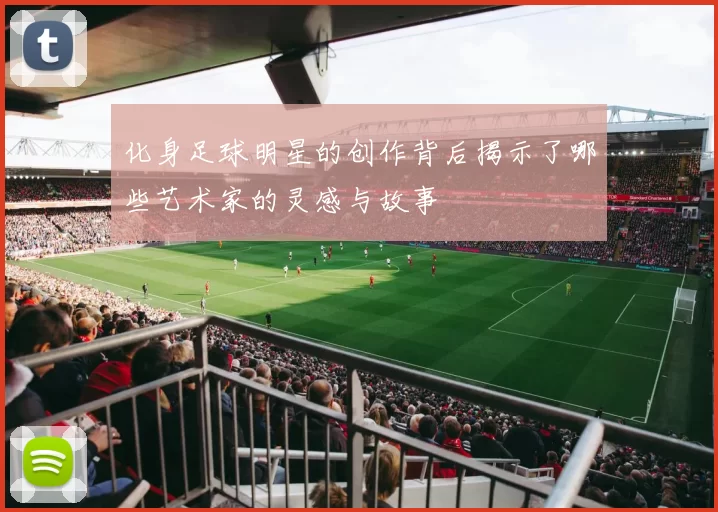 化身足球明星的创作背后揭示了哪些艺术家的灵感与故事