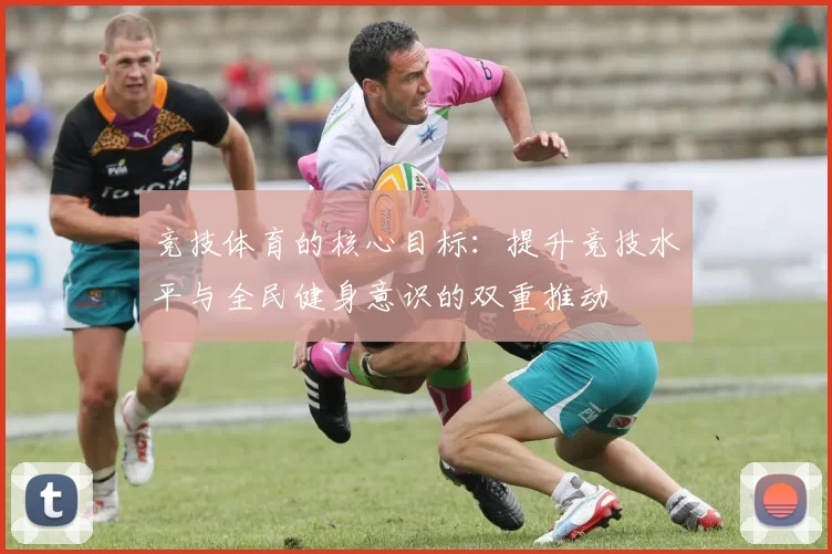 竞技体育的核心目标：提升竞技水平与全民健身意识的双重推动