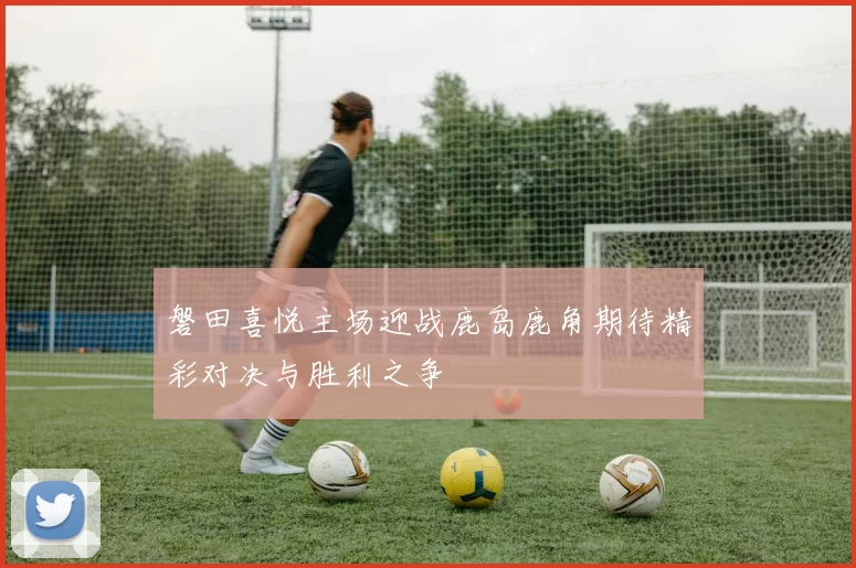 磐田喜悦主场迎战鹿岛鹿角期待精彩对决与胜利之争