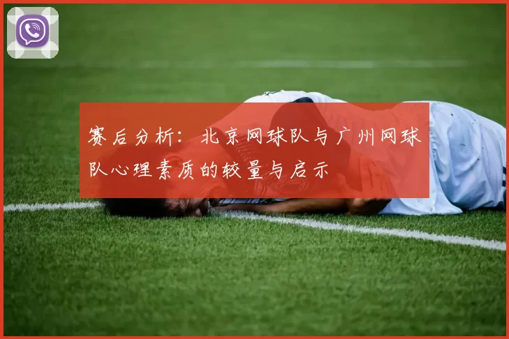 赛后分析：北京网球队与广州网球队心理素质的较量与启示