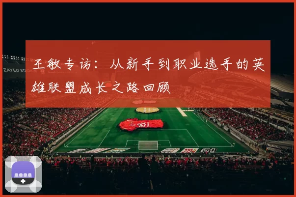 王敏专访：从新手到职业选手的英雄联盟成长之路回顾