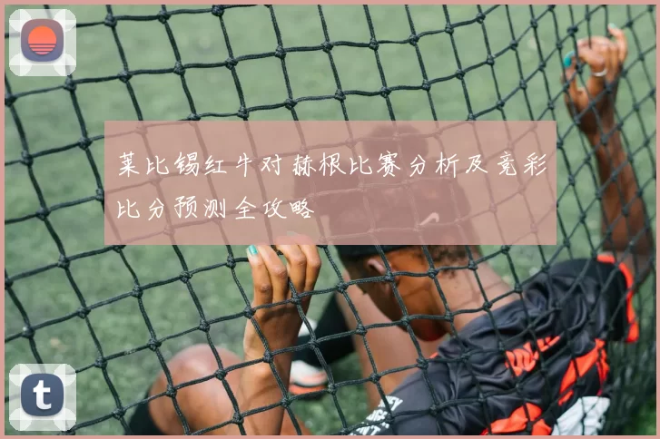 莱比锡红牛对赫根比赛分析及竞彩比分预测全攻略