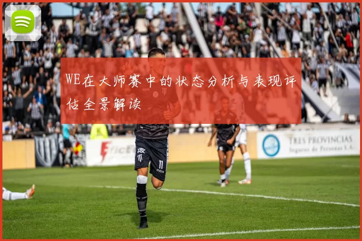 WE在大师赛中的状态分析与表现评估全景解读
