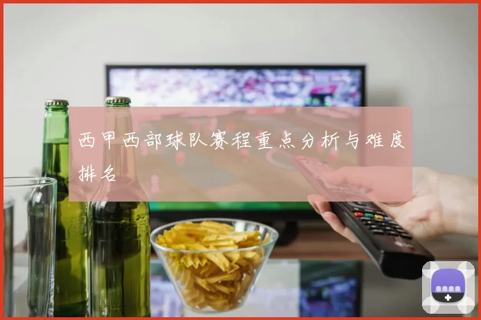 西甲西部球队赛程重点分析与难度排名