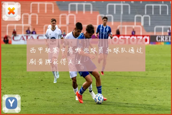 西甲联赛中有哪些球员和球队通过刷黄牌获得关注