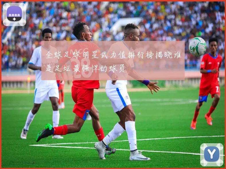 全球足球明星武力值排行榜揭晓谁是足坛最强悍的球员