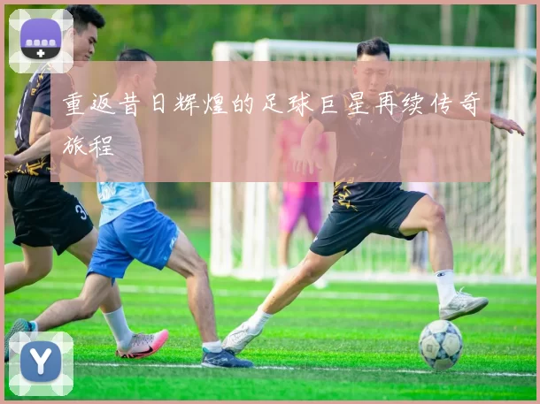 重返昔日辉煌的足球巨星再续传奇旅程